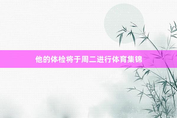 他的体检将于周二进行体育集锦