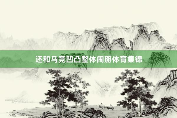 还和马竞凹凸整体闹掰体育集锦
