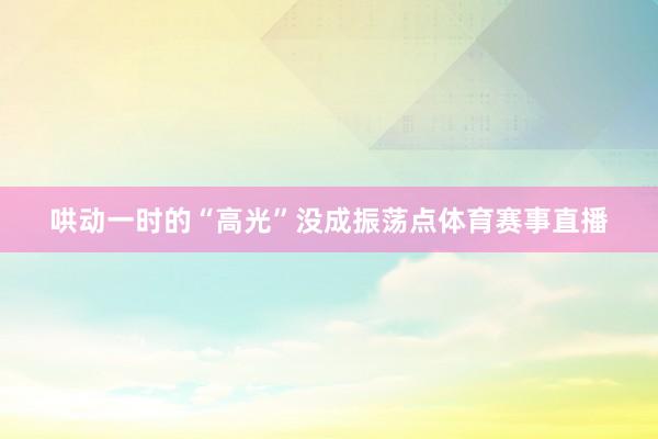 哄动一时的“高光”没成振荡点体育赛事直播