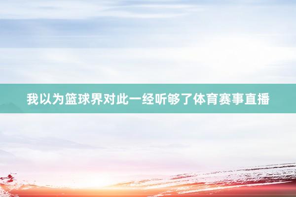 我以为篮球界对此一经听够了体育赛事直播
