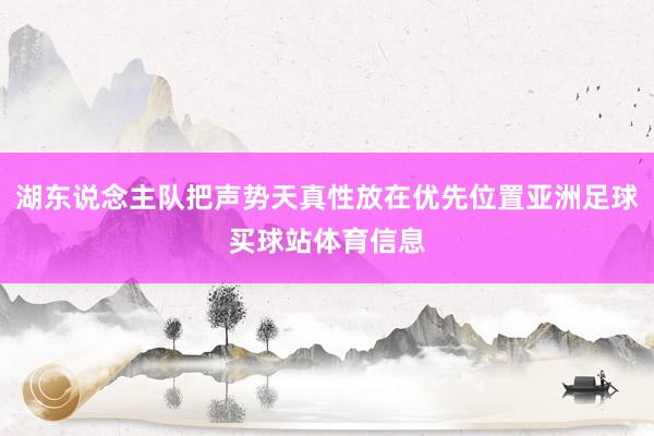 湖东说念主队把声势天真性放在优先位置亚洲足球买球站体育信息