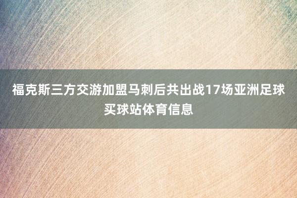 福克斯三方交游加盟马刺后共出战17场亚洲足球买球站体育信息