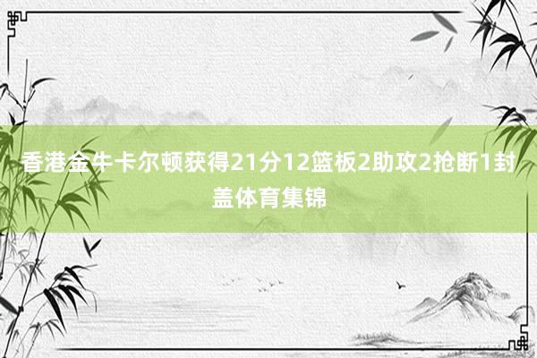 香港金牛卡尔顿获得21分12篮板2助攻2抢断1封盖体育集锦