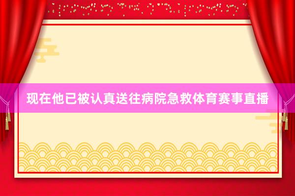 现在他已被认真送往病院急救体育赛事直播