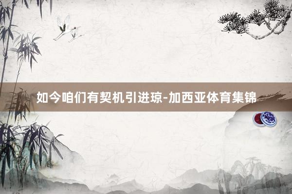 如今咱们有契机引进琼-加西亚体育集锦