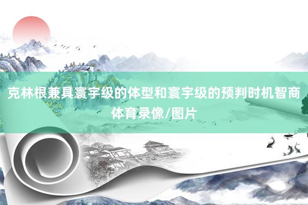 克林根兼具寰宇级的体型和寰宇级的预判时机智商体育录像/图片
