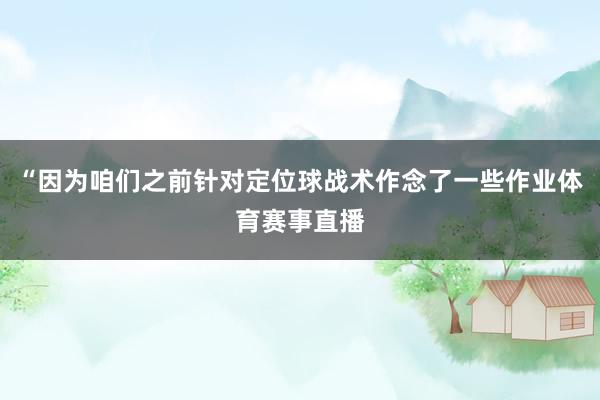 “因为咱们之前针对定位球战术作念了一些作业体育赛事直播