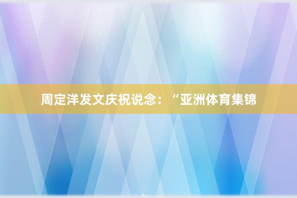 周定洋发文庆祝说念：“亚洲体育集锦