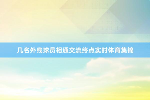 几名外线球员相通交流终点实时体育集锦