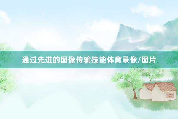 通过先进的图像传输技能体育录像/图片