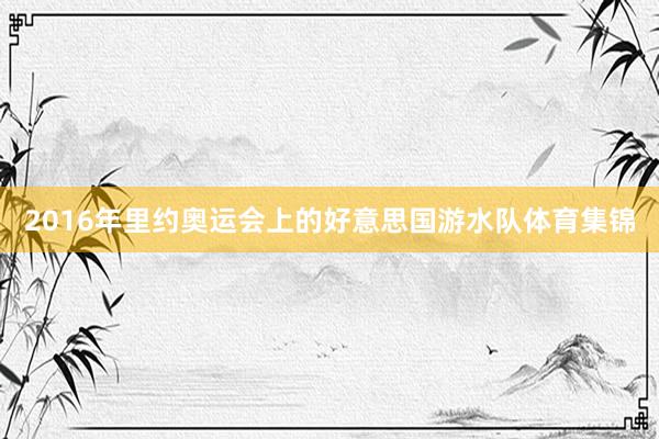 2016年里约奥运会上的好意思国游水队体育集锦