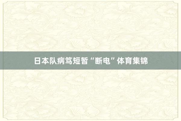 日本队病笃短暂“断电”体育集锦