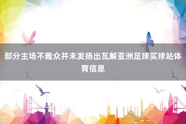 部分主场不雅众并未发扬出瓦解亚洲足球买球站体育信息