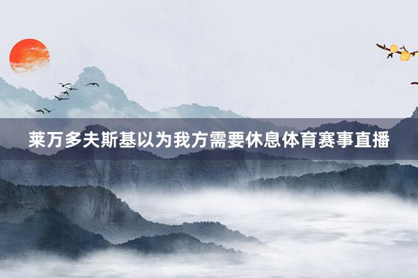 莱万多夫斯基以为我方需要休息体育赛事直播
