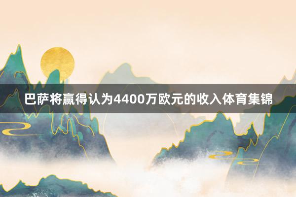 巴萨将赢得认为4400万欧元的收入体育集锦