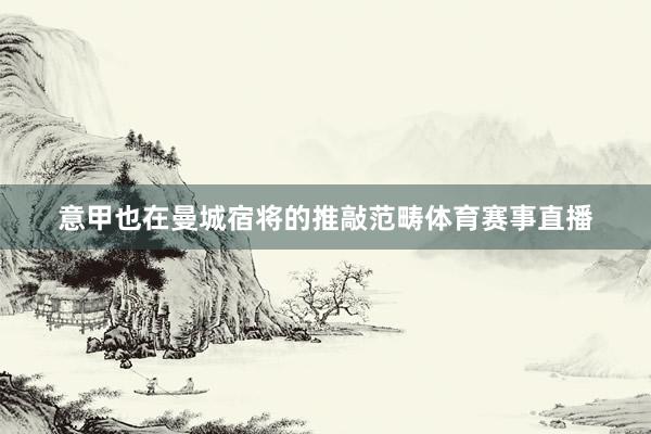 意甲也在曼城宿将的推敲范畴体育赛事直播