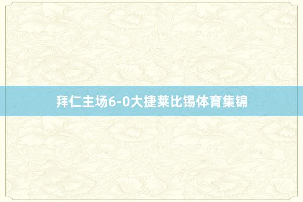 拜仁主场6-0大捷莱比锡体育集锦
