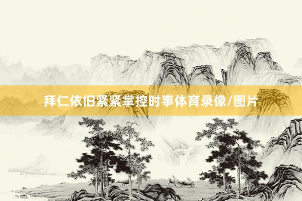 拜仁依旧紧紧掌控时事体育录像/图片