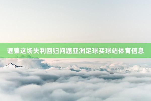 诓骗这场失利回归问题亚洲足球买球站体育信息