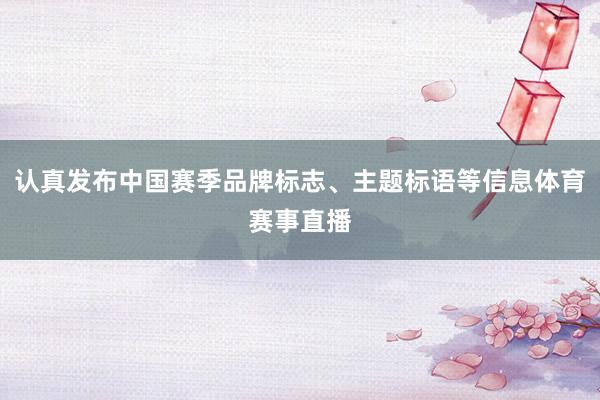认真发布中国赛季品牌标志、主题标语等信息体育赛事直播
