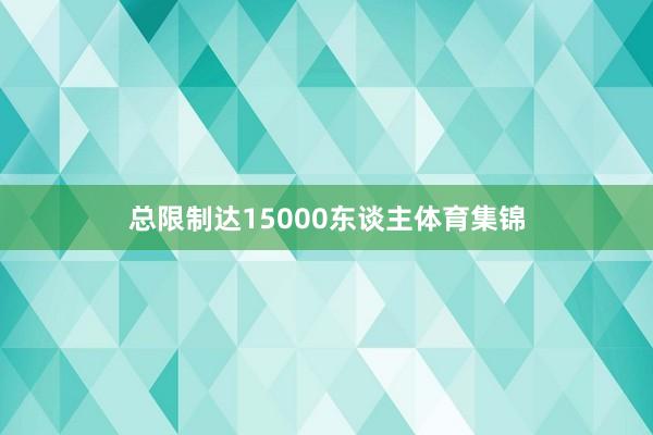 总限制达15000东谈主体育集锦