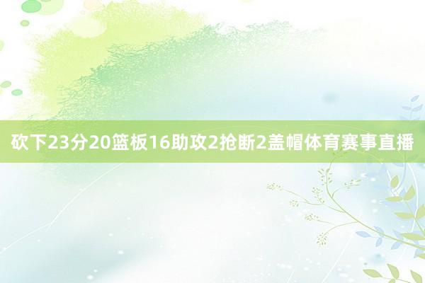 砍下23分20篮板16助攻2抢断2盖帽体育赛事直播