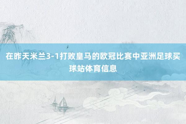 在昨天米兰3-1打败皇马的欧冠比赛中亚洲足球买球站体育信息