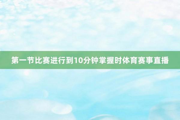 第一节比赛进行到10分钟掌握时体育赛事直播
