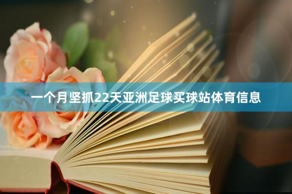 一个月坚抓22天亚洲足球买球站体育信息