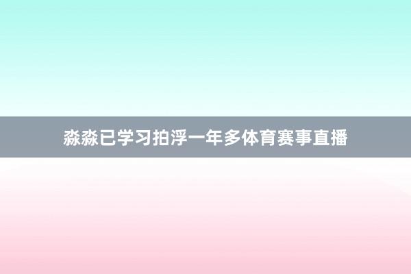 淼淼已学习拍浮一年多体育赛事直播