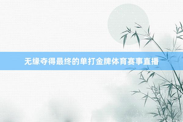 无缘夺得最终的单打金牌体育赛事直播