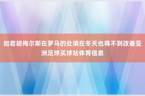 如若胡梅尔斯在罗马的处境在冬天也得不到改善亚洲足球买球站体育信息