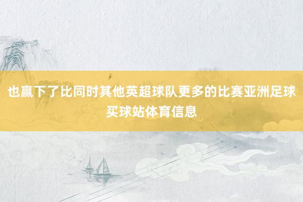 也赢下了比同时其他英超球队更多的比赛亚洲足球买球站体育信息