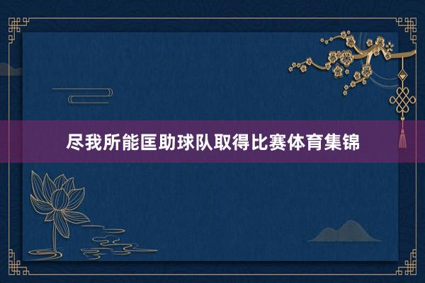 尽我所能匡助球队取得比赛体育集锦