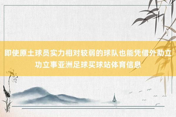 即使原土球员实力相对较弱的球队也能凭借外助立功立事亚洲足球买球站体育信息
