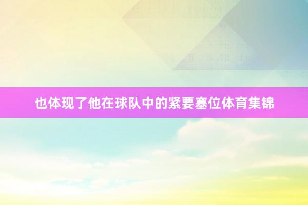 也体现了他在球队中的紧要塞位体育集锦