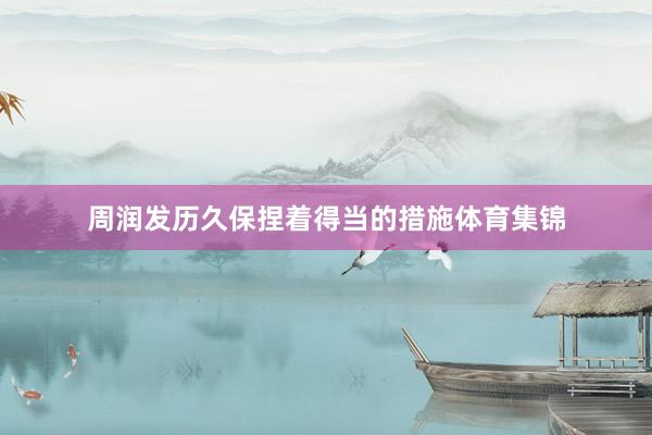 周润发历久保捏着得当的措施体育集锦