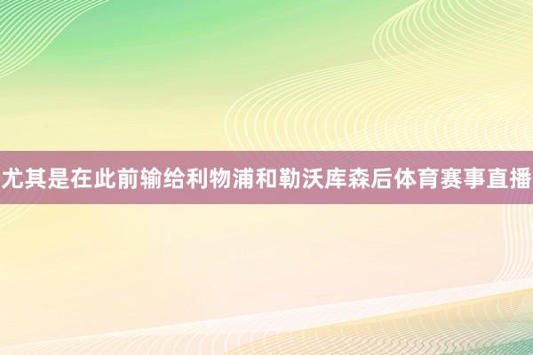 尤其是在此前输给利物浦和勒沃库森后体育赛事直播
