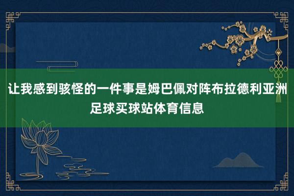 让我感到骇怪的一件事是姆巴佩对阵布拉德利亚洲足球买球站体育信息
