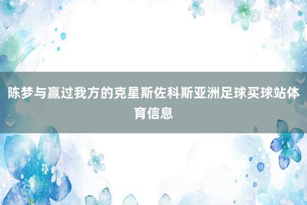 陈梦与赢过我方的克星斯佐科斯亚洲足球买球站体育信息