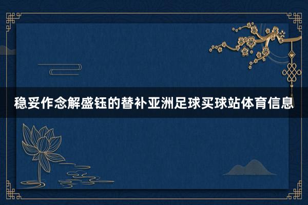 稳妥作念解盛钰的替补亚洲足球买球站体育信息