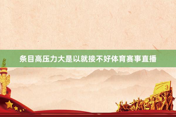 条目高压力大是以就接不好体育赛事直播