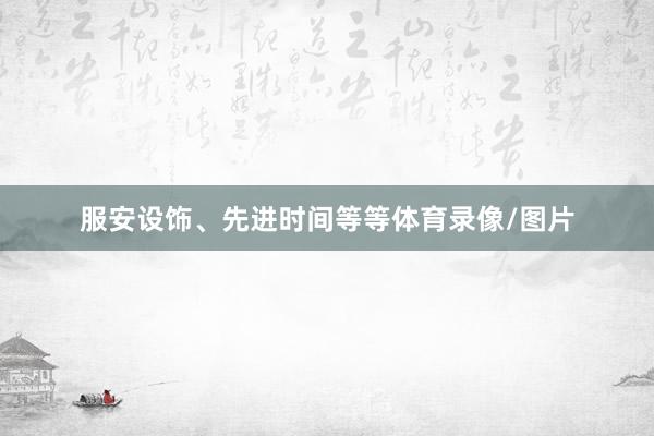 服安设饰、先进时间等等体育录像/图片