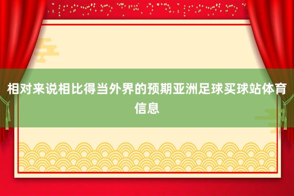 相对来说相比得当外界的预期亚洲足球买球站体育信息