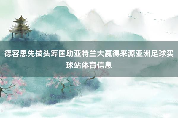 德容恩先拔头筹匡助亚特兰大赢得来源亚洲足球买球站体育信息