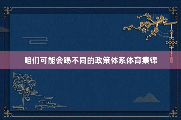 咱们可能会踢不同的政策体系体育集锦