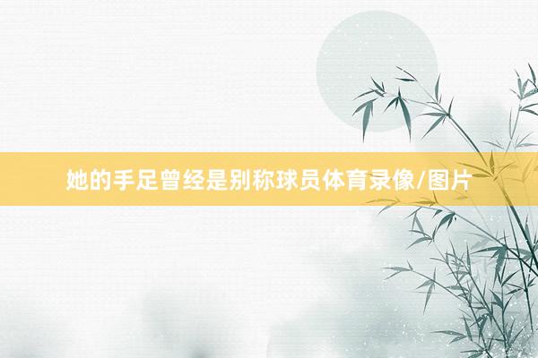 她的手足曾经是别称球员体育录像/图片
