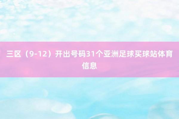 三区（9-12）开出号码31个亚洲足球买球站体育信息