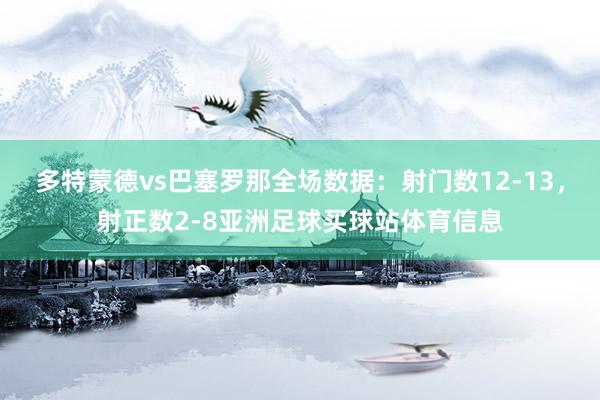 多特蒙德vs巴塞罗那全场数据：射门数12-13，射正数2-8亚洲足球买球站体育信息