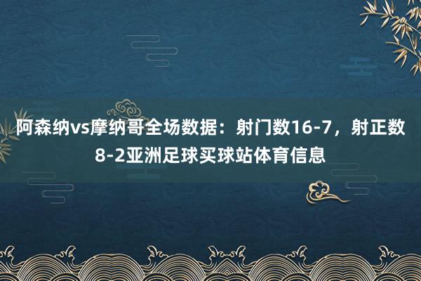 阿森纳vs摩纳哥全场数据：射门数16-7，射正数8-2亚洲足球买球站体育信息